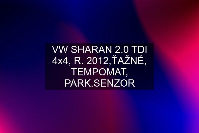 VW SHARAN 2.0 TDI 4x4, R. 2012,ŤAŽNÉ, TEMPOMAT, PARK.SENZOR