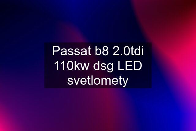 Passat b8 2.0tdi 110kw dsg LED svetlomety