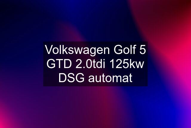 Volkswagen Golf 5 GTD 2.0tdi 125kw DSG automat