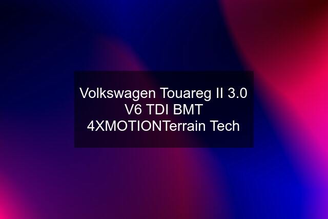 Volkswagen Touareg II 3.0 V6 TDI BMT 4XMOTIONTerrain Tech