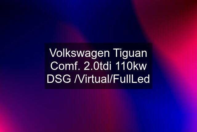 Volkswagen Tiguan Comf. 2.0tdi 110kw DSG /Virtual/FullLed