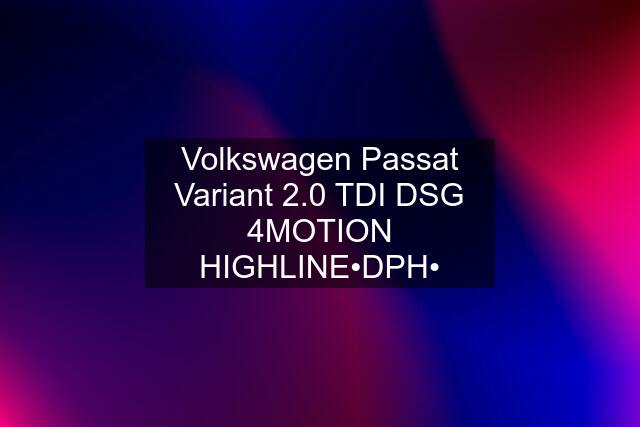 Volkswagen Passat Variant 2.0 TDI DSG 4MOTION HIGHLINE•DPH•