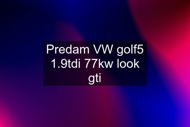 Predam VW golf5 1.9tdi 77kw look gti