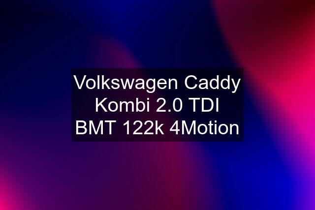 Volkswagen Caddy Kombi 2.0 TDI BMT 122k 4Motion