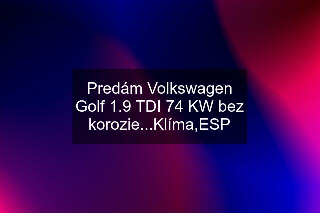 Predám Volkswagen Golf 1.9 TDI 74 KW bez korozie...Klíma,ESP