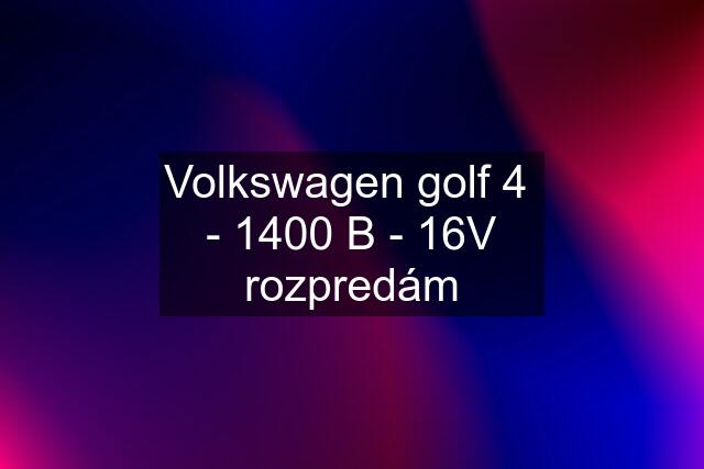 Volkswagen golf 4  - 1400 B - 16V rozpredám