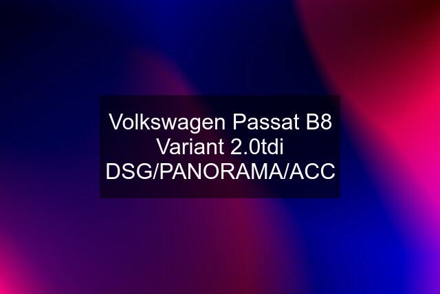 Volkswagen Passat B8 Variant 2.0tdi DSG/PANORAMA/ACC