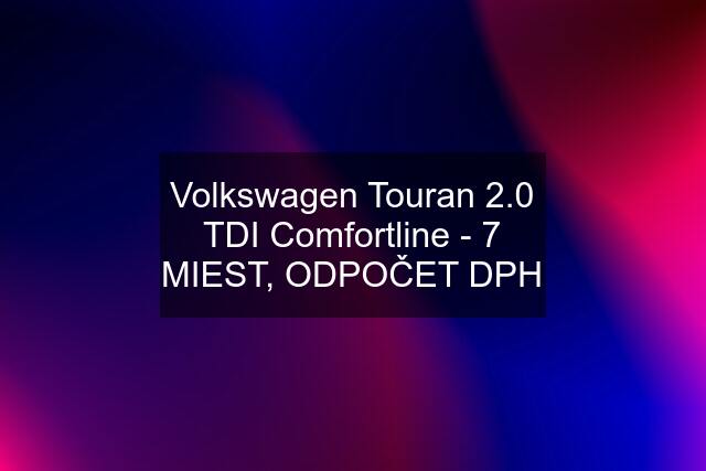 Volkswagen Touran 2.0 TDI Comfortline - 7 MIEST, ODPOČET DPH