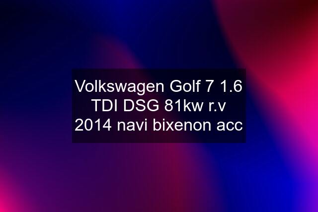 Volkswagen Golf 7 1.6 TDI DSG 81kw r.v 2014 navi bixenon acc