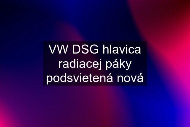 VW DSG hlavica radiacej páky podsvietená nová