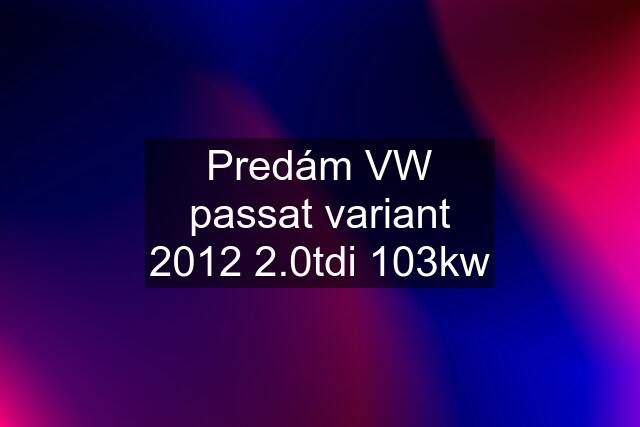 Predám VW passat variant 2012 2.0tdi 103kw