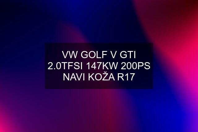 VW GOLF V GTI 2.0TFSI 147KW 200PS NAVI KOŽA R17