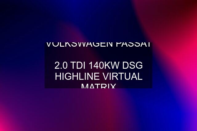 VOLKSWAGEN PASSAT  2.0 TDI 140KW DSG HIGHLINE VIRTUAL MATRIX