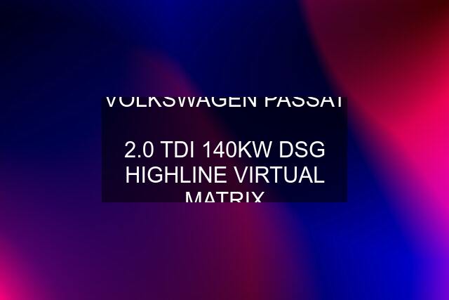 VOLKSWAGEN PASSAT 2.0 TDI 140KW DSG HIGHLINE VIRTUAL MATRIX