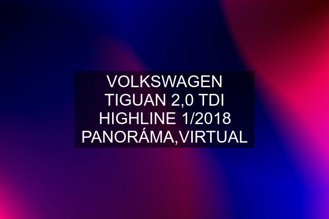 VOLKSWAGEN TIGUAN 2,0 TDI HIGHLINE 1/2018 PANORÁMA,VIRTUAL