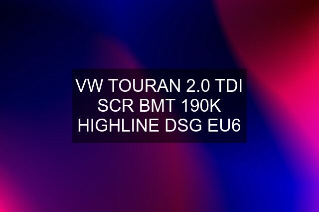 VW TOURAN 2.0 TDI SCR BMT 190K HIGHLINE DSG EU6