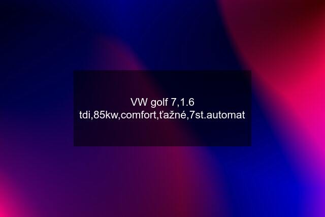 VW golf 7,1.6 tdi,85kw,comfort,ťažné,7st.automat