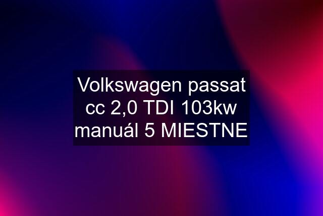 Volkswagen passat cc 2,0 TDI 103kw manuál 5 MIESTNE