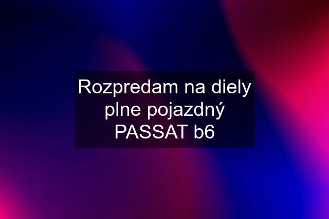 Rozpredam na diely plne pojazdný PASSAT b6