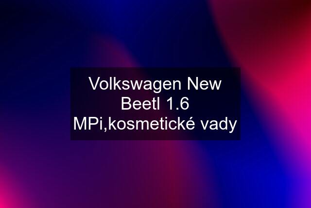 Volkswagen New Beetl 1.6 MPi,kosmetické vady