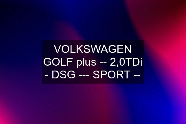 VOLKSWAGEN GOLF plus -- 2,0TDi - DSG --- SPORT