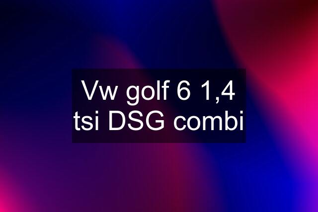 Vw golf 6 1,4 tsi DSG combi