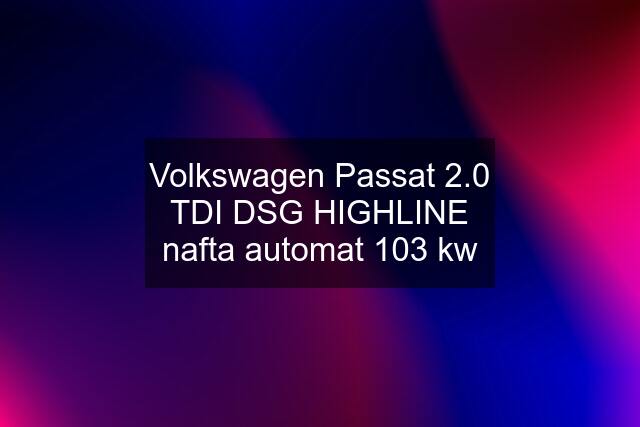 Volkswagen Passat 2.0 TDI DSG HIGHLINE nafta automat 103 kw