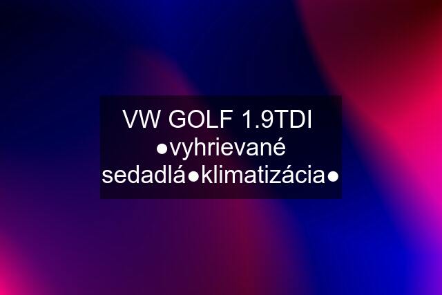 VW GOLF 1.9TDI  ●vyhrievané sedadlá●klimatizácia●