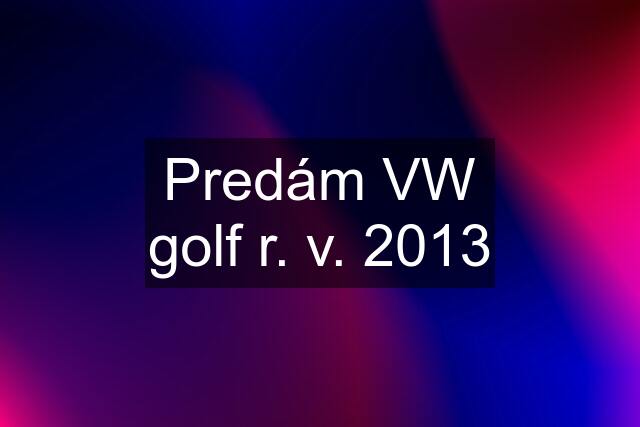 Predám VW golf r. v. 2013