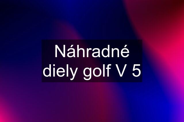 Náhradné diely golf V 5