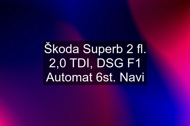 Škoda Superb 2 fl. 2,0 TDI, DSG F1 Automat 6st. Navi