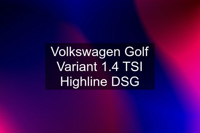 Volkswagen Golf Variant 1.4 TSI Highline DSG