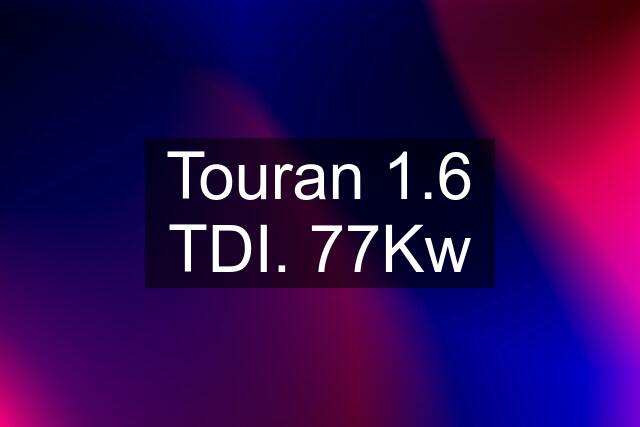 Touran 1.6 TDI. 77Kw