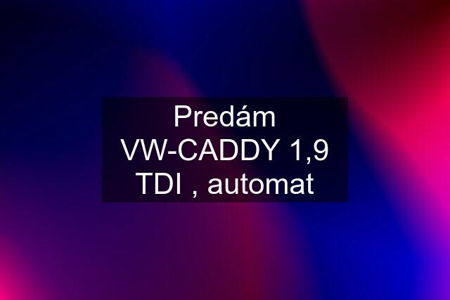 Predám VW-CADDY 1,9 TDI , automat