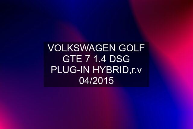VOLKSWAGEN GOLF GTE 7 1.4 DSG PLUG-IN HYBRID,r.v 04/2015