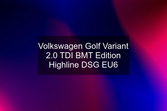 Volkswagen Golf Variant 2.0 TDI BMT Edition Highline DSG EU6