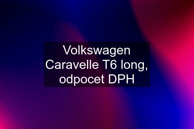 Volkswagen Caravelle T6 long, odpocet DPH