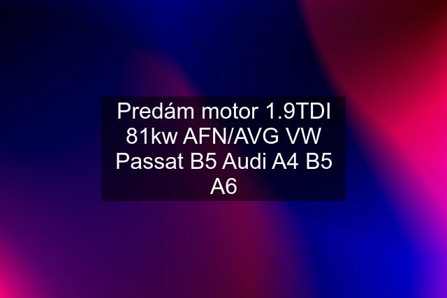 Predám motor 1.9TDI 81kw AFN/AVG VW Passat B5 Audi A4 B5 A6