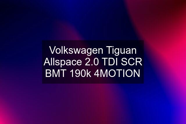 Volkswagen Tiguan Allspace 2.0 TDI SCR BMT 190k 4MOTION