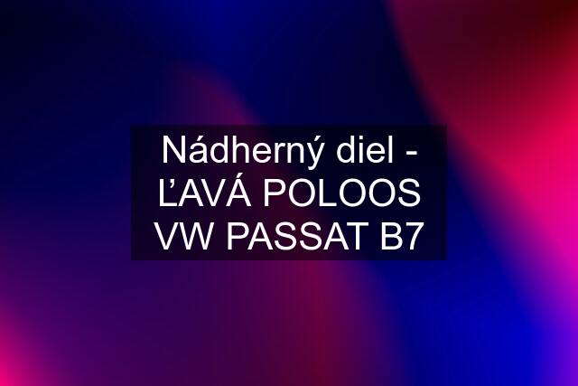 Nádherný diel - ĽAVÁ POLOOS VW PASSAT B7