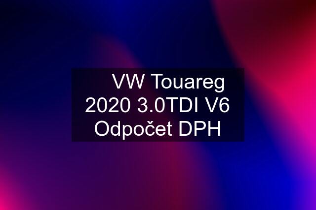 ✅ VW Touareg 2020 3.0TDI V6 Odpočet DPH