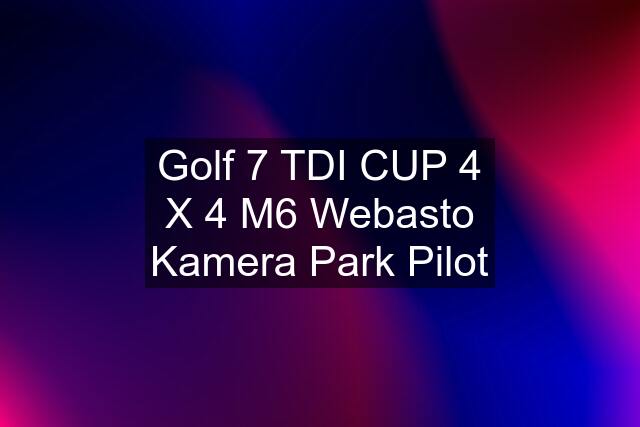 Golf 7 TDI CUP 4 X 4 M6 Webasto Kamera Park Pilot