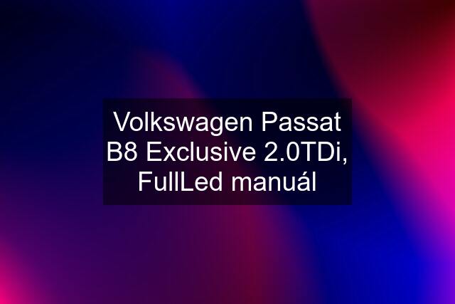 Volkswagen Passat B8 Exclusive 2.0TDi, FullLed manuál