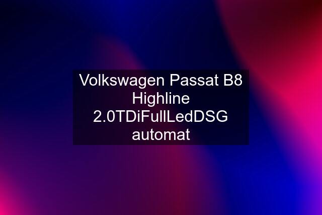 Volkswagen Passat B8 Highline 2.0TDiFullLedDSG automat