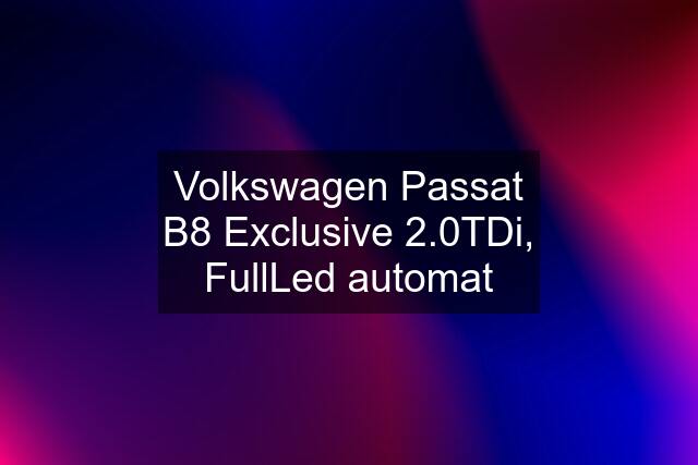 Volkswagen Passat B8 Exclusive 2.0TDi, FullLed automat