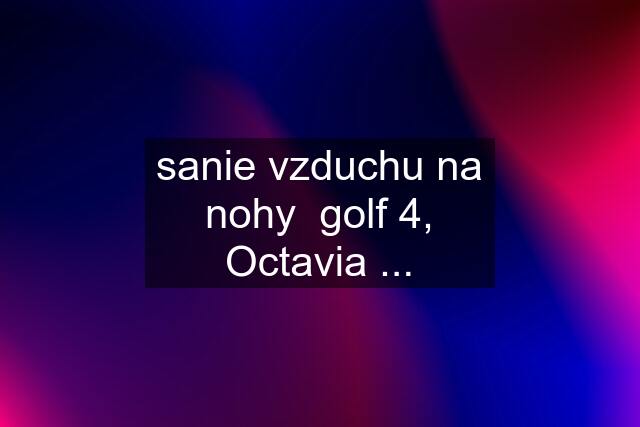 sanie vzduchu na nohy  golf 4, Octavia ...