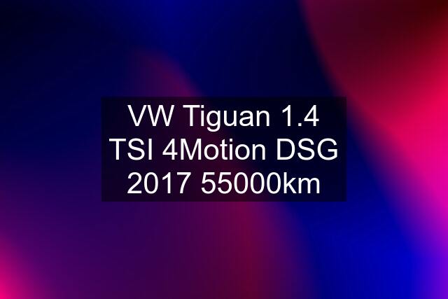 VW Tiguan 1.4 TSI 4Motion DSG 2017 55000km