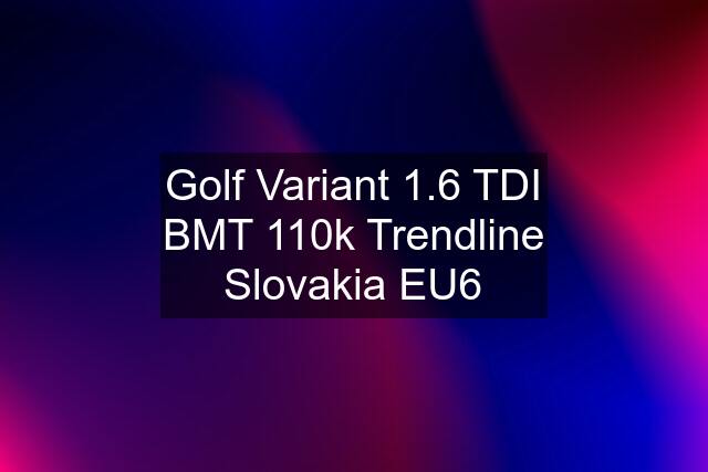 Golf Variant 1.6 TDI BMT 110k Trendline Slovakia EU6