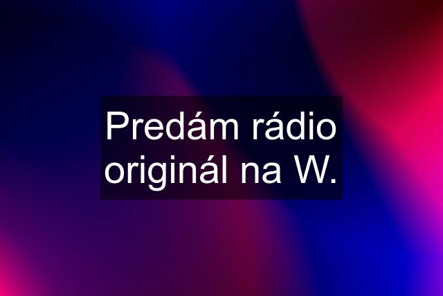 Predám rádio originál na W.