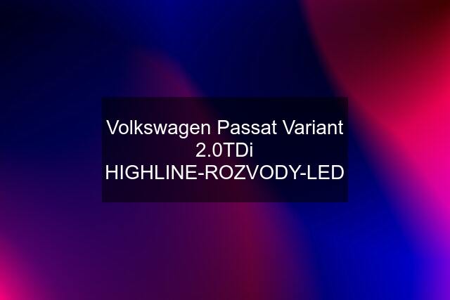 Volkswagen Passat Variant 2.0TDi HIGHLINE-ROZVODY-LED